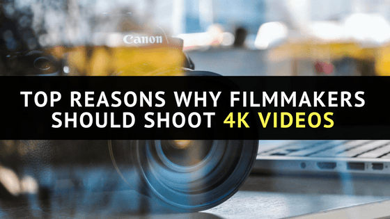 Top Reasons Why Filmmakers Should Shoot 4K Videos